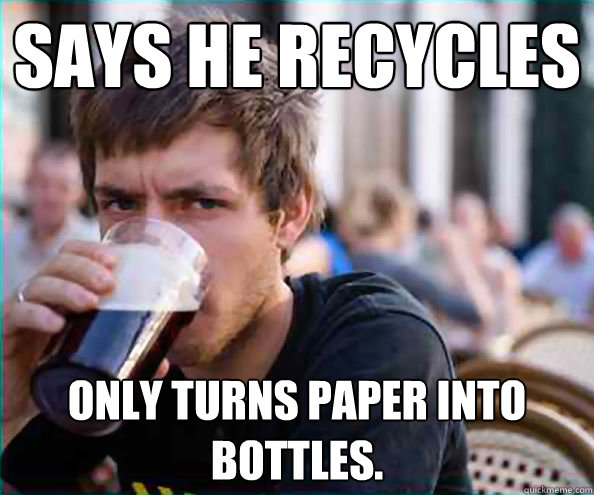 Says he recycles Only turns paper into bottles.  College Senior