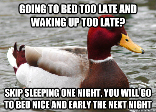 Going to bed too late and waking up too late? Skip sleeping one night, you will go to bed nice and early the next night  Malicious Advice Mallard