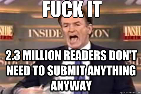 fuck it 2.3 million readers don't need to submit anything anyway  Fuck It Bill OReilly
