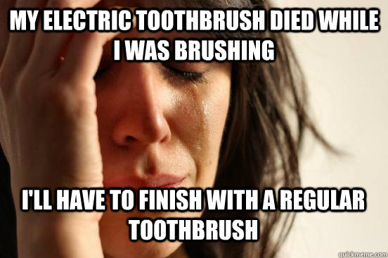 My electric toothbrush died while i was brushing I'll have to finish with a regular toothbrush Caption 3 goes here  First World Problems