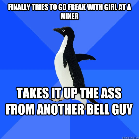 Finally tries to go freak with girl at a mixer takes it up the ass from another bell guy  Socially Awkward Penguin