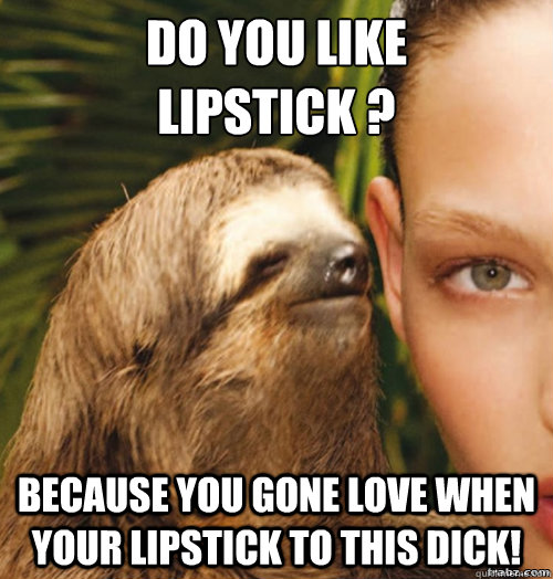 Do you like 
Lipstick ? Because you gone love when your lipstick to this dick!  rape sloth