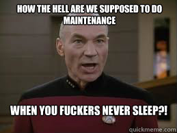 When you fuckers never sleep?! How the hell are we supposed to do maintenance  - When you fuckers never sleep?! How the hell are we supposed to do maintenance   Angry Captain