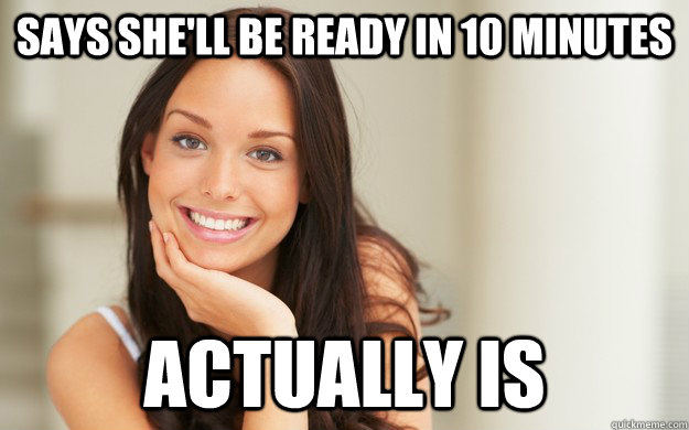Says she'll be ready in 10 minutes Actually is  Good Girl Gina