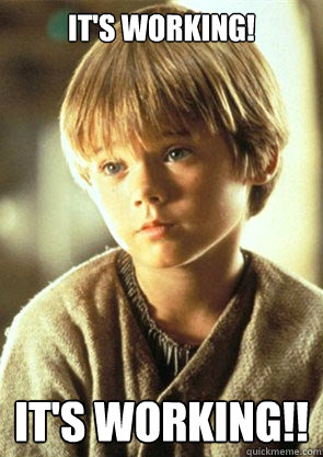 It's working! IT'S WORKING!! - It's working! IT'S WORKING!!  Anakin Skywalker