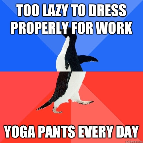 Too lazy to dress properly for work Yoga pants every day  Socially Awkward Awesome Penguin