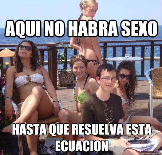 aqui no habra sexo  hasta que resuelva esta ecuacion  Priority Peter