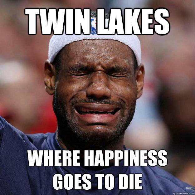 twin lakes where happiness 
goes to die  Lebron Crying