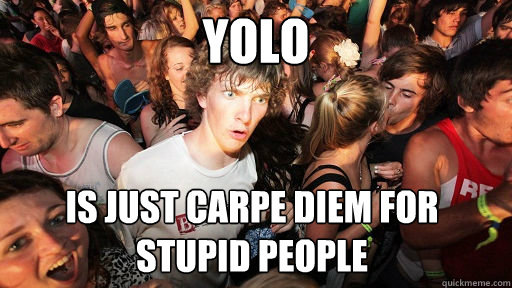 yolo Is just carpe diem for stupid people  Sudden Clarity Clarence
