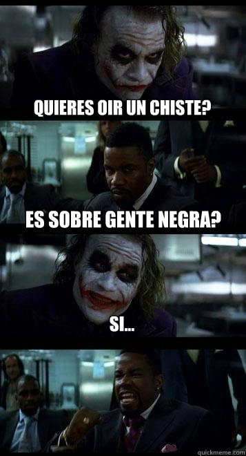Quieres oir un chiste? es sobre gente negra? si...  Joker with Black guy