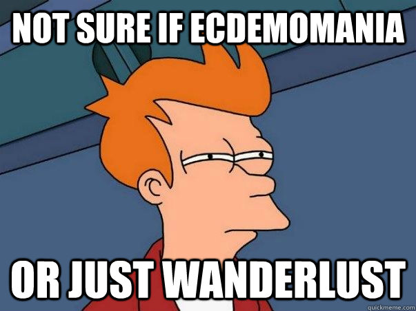 Not sure if Ecdemomania or just Wanderlust  Not sure if deaf