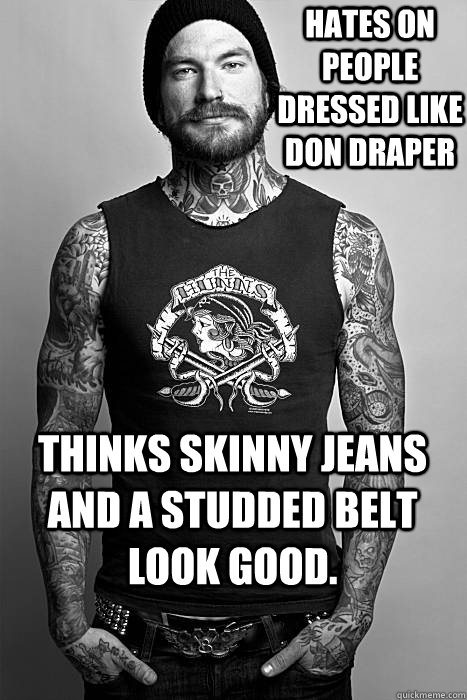 Hates on people dressed like Don Draper Thinks skinny jeans and a studded belt look good. - Hates on people dressed like Don Draper Thinks skinny jeans and a studded belt look good.  Don Draper Hater