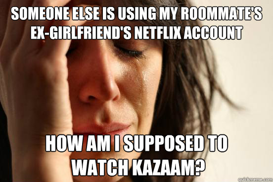 Someone else is using my roommate's ex-girlfriend's Netflix account how am I supposed to
 watch Kazaam?  First World Problems