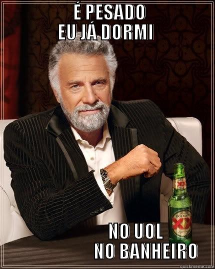                   É PESADO                 EU JÁ DORMI                  NO UOL                        NO BANHEIRO The Most Interesting Man In The World