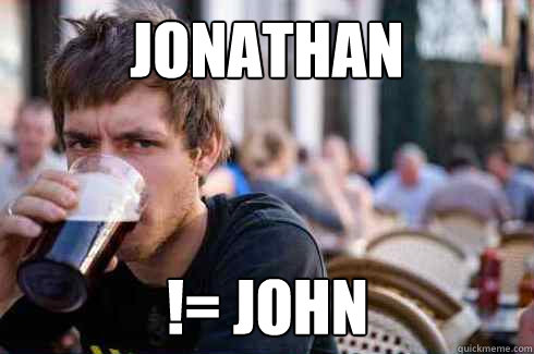Jonathan != john  Lazy College Senior