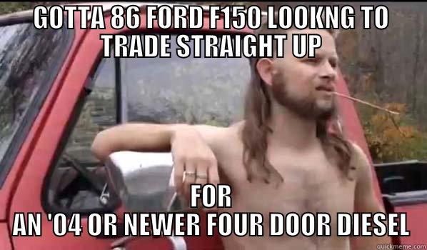 Redneck Barter - GOTTA 86 FORD F150 LOOKNG TO TRADE STRAIGHT UP FOR AN '04 OR NEWER FOUR DOOR DIESEL Almost Politically Correct Redneck