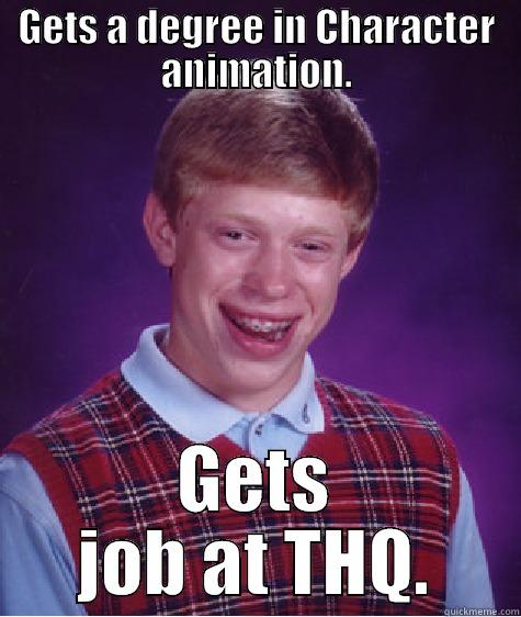 GETS A DEGREE IN CHARACTER ANIMATION. GETS JOB AT THQ. Bad Luck Brian
