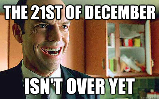 the 21st of December isn't over yet  