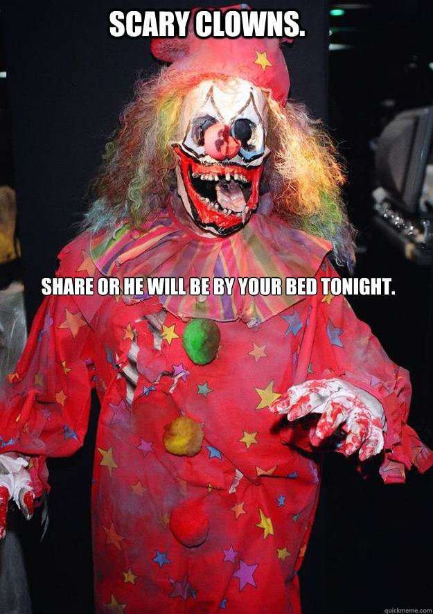 SCARY CLOWNS. SHARE OR HE WILL BE BY YOUR BED TONIGHT.  scary clown