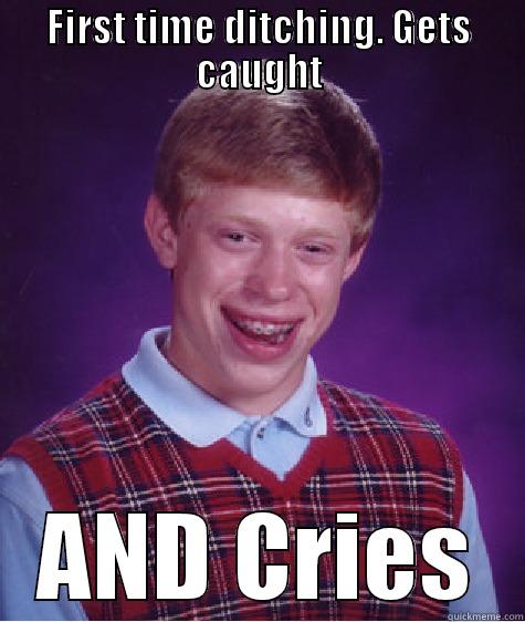 FIRST TIME DITCHING. GETS CAUGHT AND CRIES Bad Luck Brian