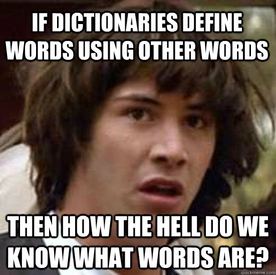 If dictionaries define words using other words then how the hell do we know what words are? - If dictionaries define words using other words then how the hell do we know what words are?  conspiracy keanu