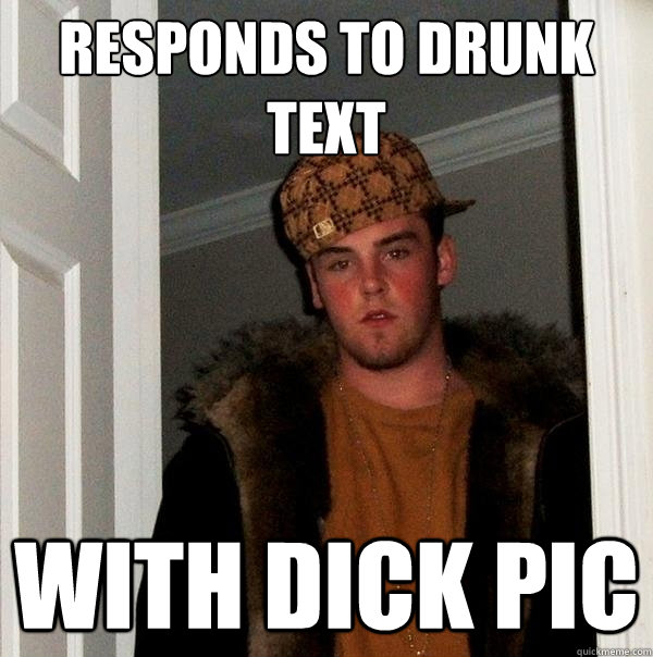 responds to drunk text with dick pic - responds to drunk text with dick pic  Scumbag Steve