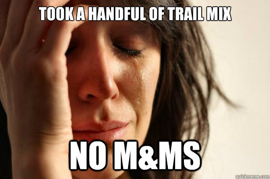took a handful of trail mix no m&ms  First World Problems