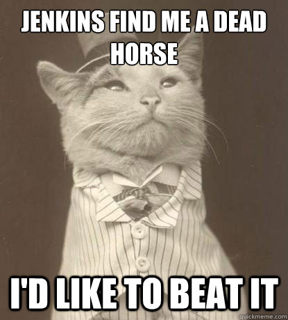 Jenkins Find me a dead horse i'd like to beat it - Jenkins Find me a dead horse i'd like to beat it  Aristocat