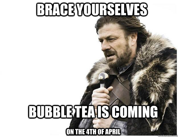 Brace yourselves Bubble Tea is coming on the 4th of april  Imminent Ned