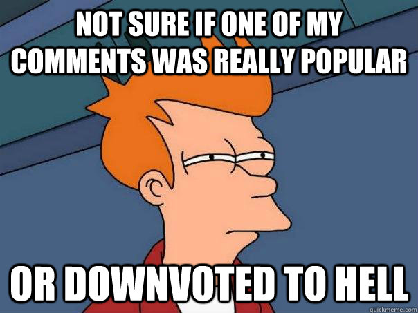 NOT SURE IF ONE OF MY COMMENTS WAS REALLY POPULAR OR DOWNVOTED TO HELL  Futurama Fry