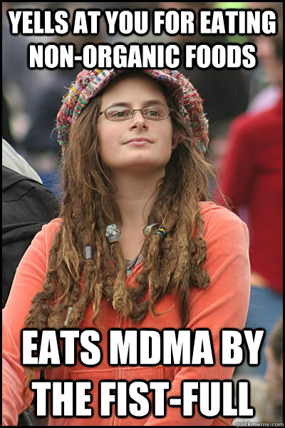 Yells at you for eating non-organic foods Eats MDMA by the fist-full  College Liberal