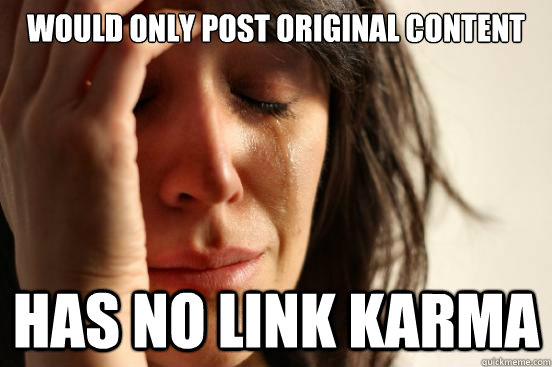 Would only post original content has no link karma  First World Problems