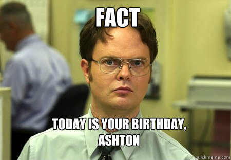 Fact Today is your birthday, Ashton  Schrute