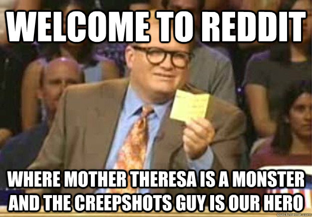 Welcome to Reddit Where Mother Theresa is a monster and the creepshots guy is our hero  Welcome to