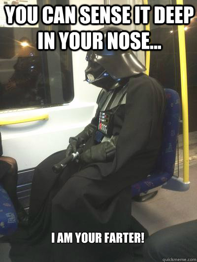 You can sense it deep in your nose... I am your Farter!  Sad Vader