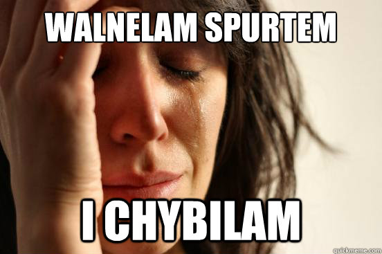 WALNELAM SPURTEM I CHYBILAM  First World Problems
