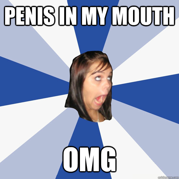 Penis in my mouth OMG - Penis in my mouth OMG  Annoying Facebook Girl