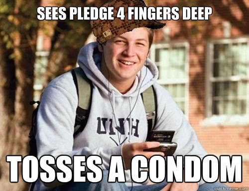 Sees pledge 4 fingers deep Tosses a condom  College Freshman