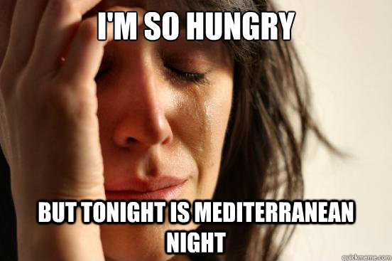 I'm so hungry but tonight is mediterranean night  First World Problems
