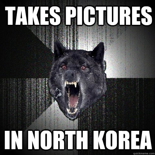 Takes pictures in north korea  Insanity Wolf