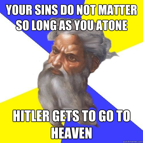 your sins do not matter so long as you atone hitler gets to go to heaven  Advice God