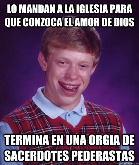 lo mandan a la iglesia para que conzoca el amor de dios termina en una orgia de sacerdotes pederastas - lo mandan a la iglesia para que conzoca el amor de dios termina en una orgia de sacerdotes pederastas  Bad Luck Brian