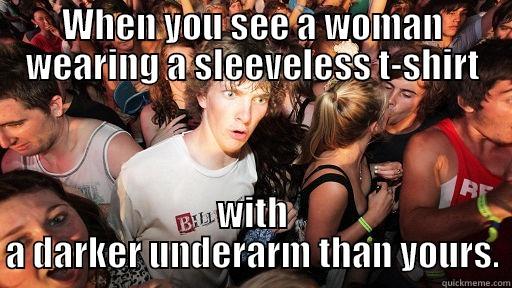 WHEN YOU SEE A WOMAN WEARING A SLEEVELESS T-SHIRT WITH A DARKER UNDERARM THAN YOURS. Sudden Clarity Clarence