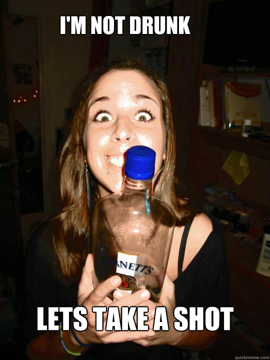 I'm not drunk lets take a shot  whitegirl wasted