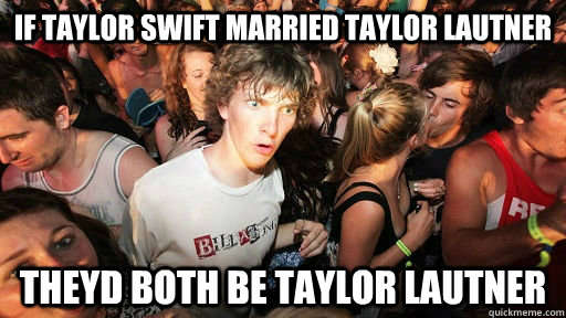 If taylor swift married taylor lautner theyd both be taylor lautner  