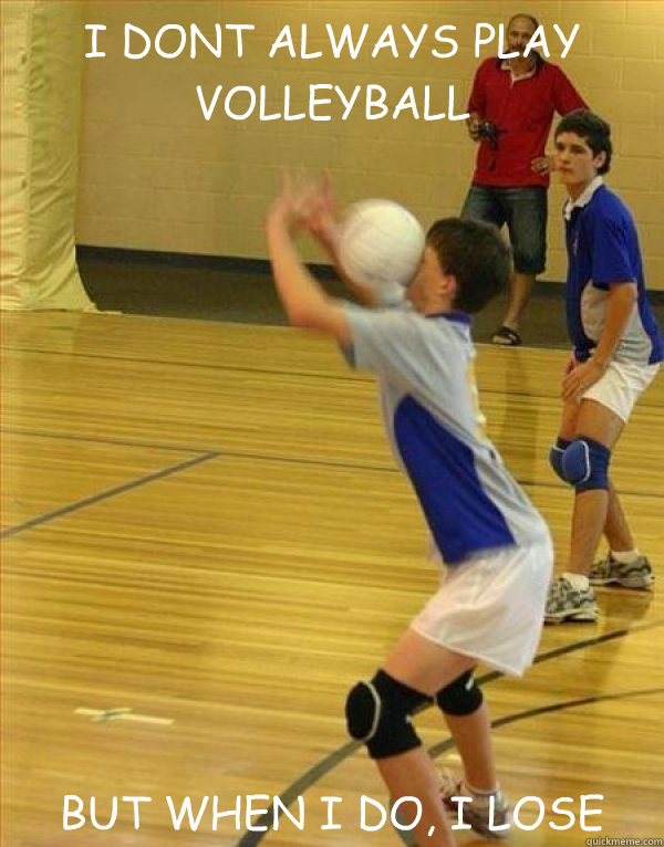 I DON’T ALWAYS PLAY VOLLEYBALL  BUT WHEN I DO, I LOSE   Volleyball Fail