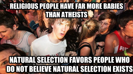 religious people have far more babies than atheists  Natural selection favors people who do not believe natural selection exists - religious people have far more babies than atheists  Natural selection favors people who do not believe natural selection exists  Sudden Clarity Clarence