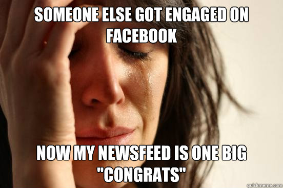 someone else got engaged on facebook now my newsfeed is one big 
