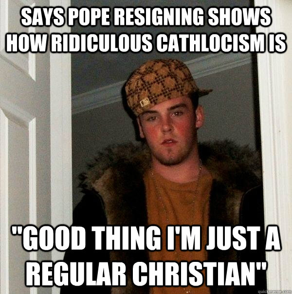 Says Pope resigning shows how ridiculous cathlocism is 