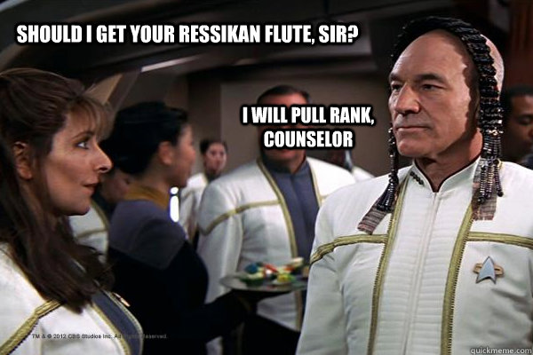 Should I get your Ressikan flute, sir? I will pull rank, counselor - Should I get your Ressikan flute, sir? I will pull rank, counselor  troypicard2